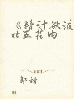 《精汁欲液》txt五花肉