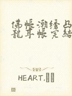 佛帐潮绣凸浮双龙耳帐完结了吗