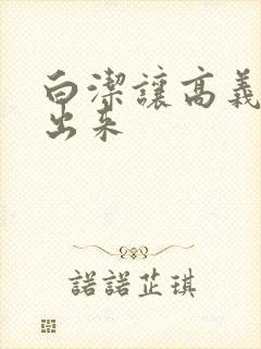 白洁让高义别拔出来