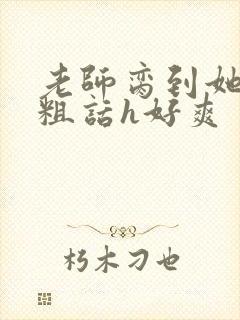 老师脔到她哭h粗话h好爽