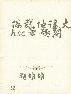 总裁他很大年上hsc笔趣阁