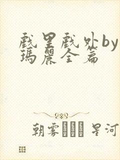 戏里戏外by苏玛丽全篇