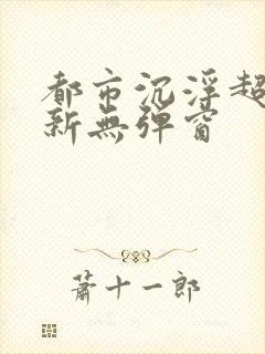 都市沉浮超前最新无弹窗