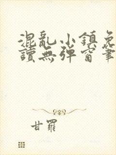 混乱小镇免费阅读无弹窗笔趣阁