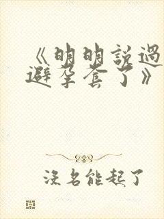 《明明说过要用避孕套了》