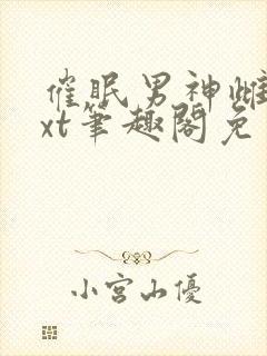 催眠男神雌堕txt笔趣阁免费