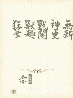 狂兽战神无弹窗笔趣阁更新