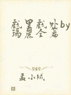 戏里戏外by苏玛丽全篇