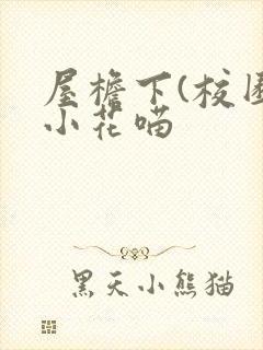 屋檐下(校园)小花喵