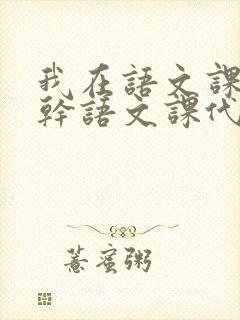 我在语文课上强干语文课代表