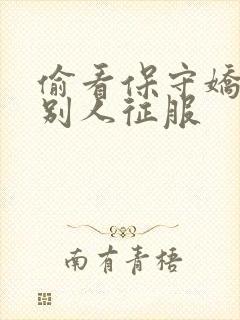 偷看保守娇妻被别人征服