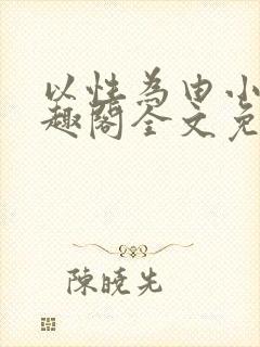 以性为由小说笔趣阁全文免费阅读