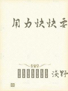 用力快快要丢了