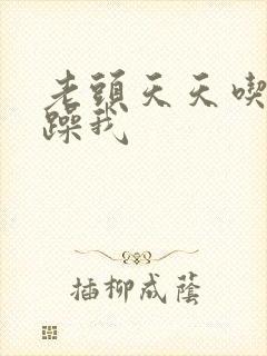 老头天天吃我奶躁我