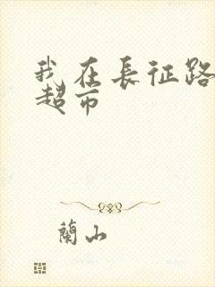 我在长征路上开超市