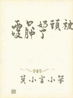 两只奶头被老头吸肿了