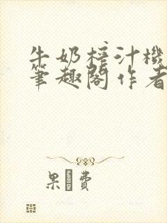 牛奶榨汁机po笔趣阁作者炖一碗汤