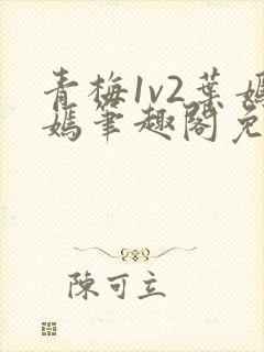 青梅1v2叶嫣嫣笔趣阁免费阅读