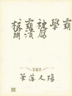 校霸被学霸玩到崩溃腐