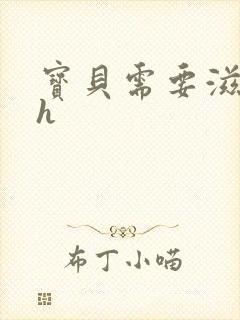 宝贝需要滋润了h