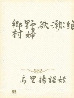 乡野欲潮:绝色村妇