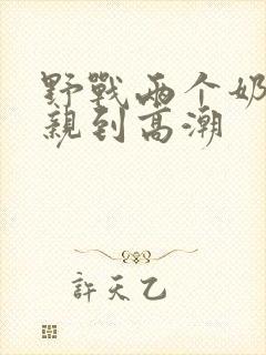 野战两个奶头被亲到高潮