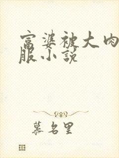 富婆被大肉楱征服小说