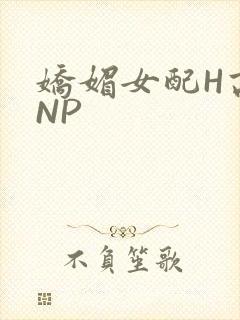 娇媚女配H高汁NP