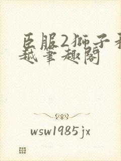 臣服2狮子和卓越笔趣阁