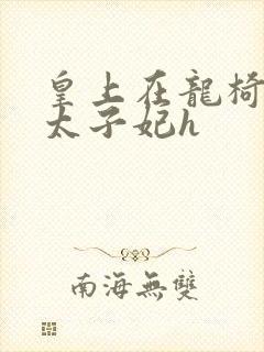 皇上在龙椅上c太子妃h