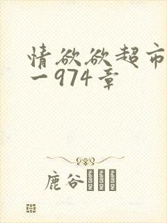 情欲欲超市之1一974章