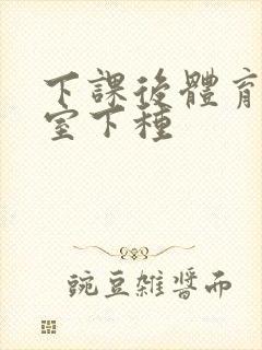 下课后体育器材室下种