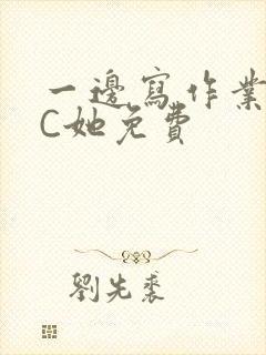 一边写作业一边C她免费