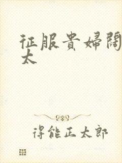 征服贵妇阔太官太