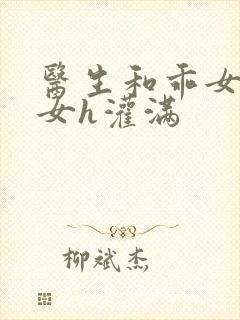 医生和乖女h攵女h灌满