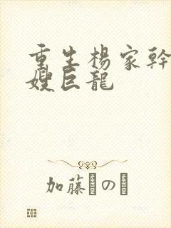 重生杨家干了众嫂巨龙