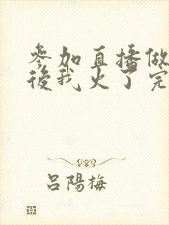 参加直播做综艺后我火了完整版