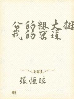 公的粗大挺进了我的密道