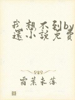 我想不到by孟还小说免费阅读