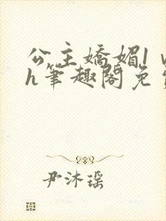 公主娇媚1ⅴ1h笔趣阁免费阅读