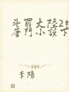 斗罗大陆2绝世唐门小说下载