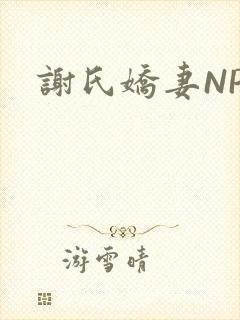谢氏娇妻NPH