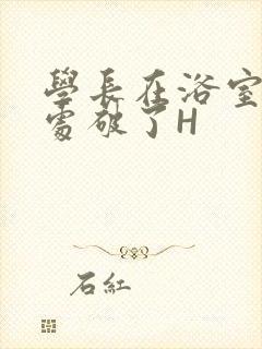 学长在浴室把我处破了H