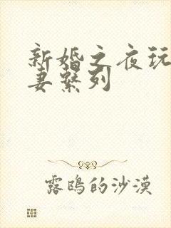 新婚之夜玩弄人妻系列