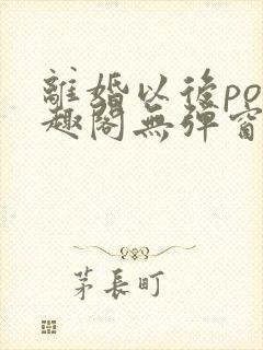 离婚以后po笔趣阁无弹窗