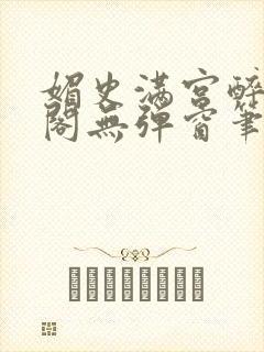 媚史满宫醉笔趣阁无弹窗笔