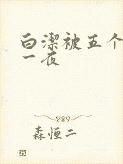白洁被五个人玩一夜