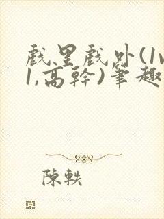 戏里戏外(1v1,高干)笔趣阁