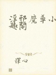 浮邪魔尊小说笔趣阁