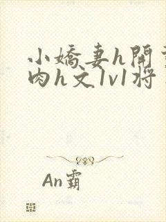 小娇妻h开荤粗肉h文1v1将军